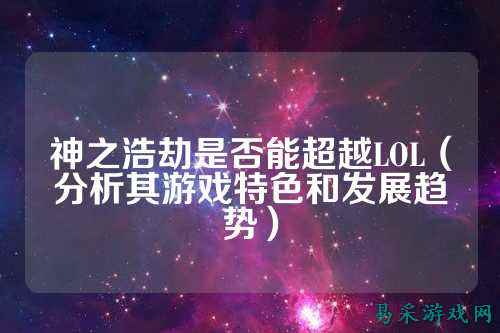 神之浩劫是否能超越LOL(分析其游戏特色和发展趋势)