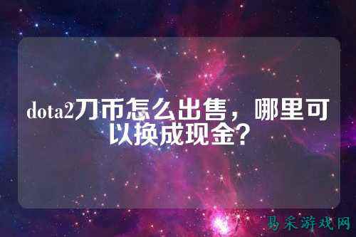 dota2刀币怎么出售,哪里可以换成现金?