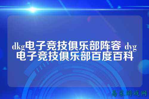 dkg电子竞技俱乐部阵容 dyg电子竞技俱乐部百度百科