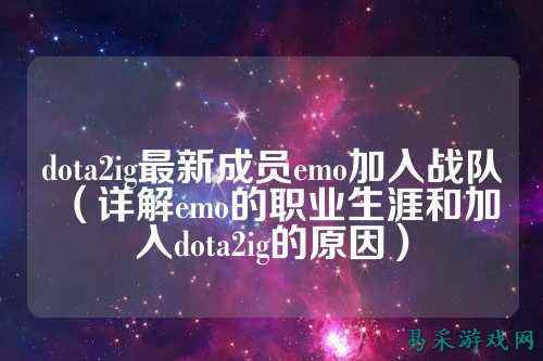 dota2ig最新成员emo加入战队(详解emo的职业生涯和加入dota2ig的原因)