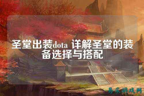 圣堂出装dota 详解圣堂的装备选择与搭配