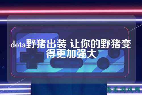 dota野猪出装 让你的野猪变得更加强大