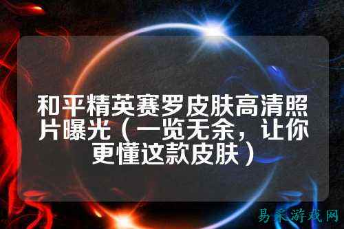 和平精英赛罗皮肤高清照片曝光(一览无余,让你更懂这款皮肤)