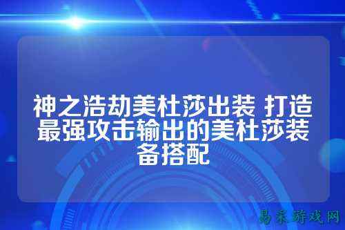 神之浩劫美杜莎出装 打造最强攻击输出的美杜莎装备搭配