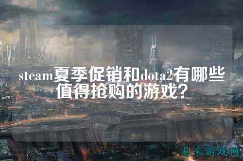 steam夏季促销和dota2有哪些值得抢购的游戏？