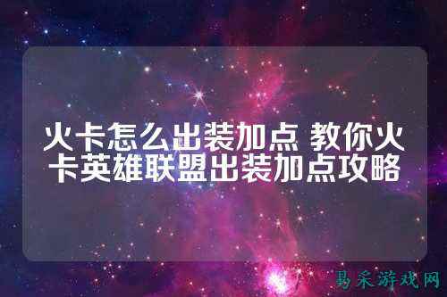 火卡怎么出装加点 教你火卡英雄联盟出装加点攻略