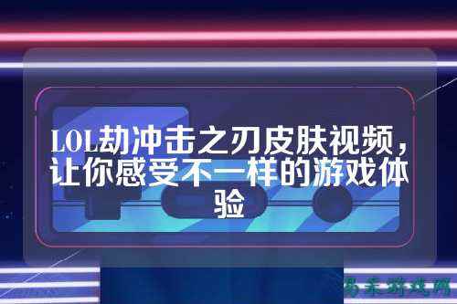 LOL劫冲击之刃皮肤视频，让你感受不一样的游戏体验