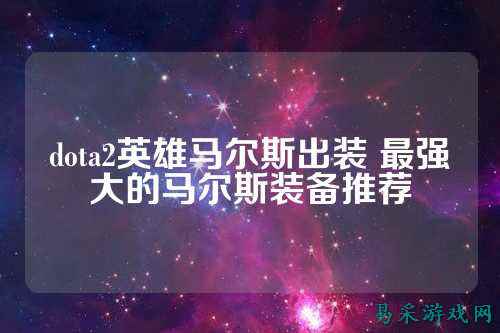 dota2英雄马尔斯出装 最强大的马尔斯装备推荐