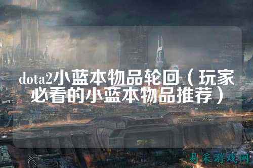 dota2小蓝本物品轮回（玩家必看的小蓝本物品推荐）