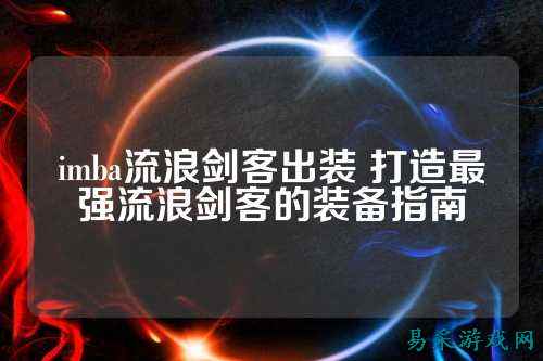 imba流浪剑客出装 打造最强流浪剑客的装备指南