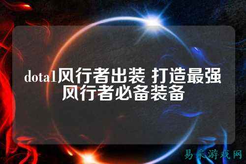 dota1风行者出装 打造最强风行者必备装备