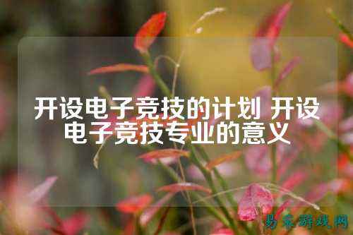 开设电子竞技的计划 开设电子竞技专业的意义