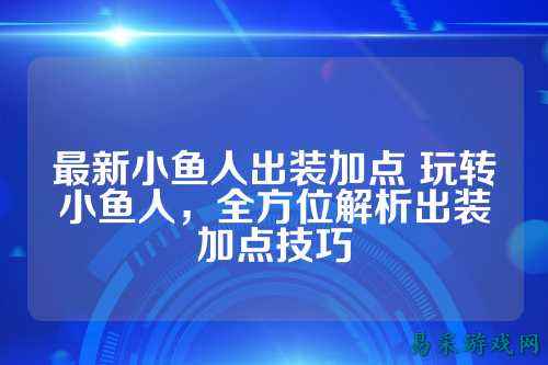 最新小鱼人出装加点 玩转小鱼人，全方位解析出装加点技巧