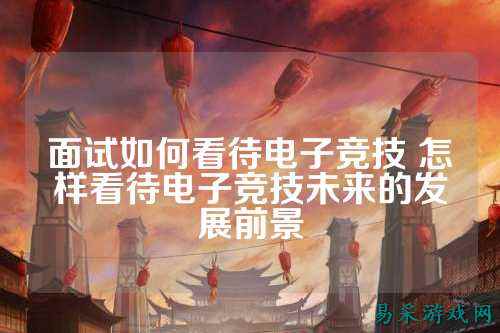 面试如何看待电子竞技 怎样看待电子竞技未来的发展前景