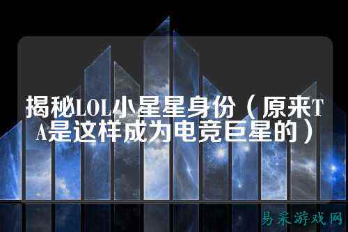 揭秘LOL小星星身份（原来TA是这样成为电竞巨星的）