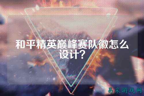 和平精英巅峰赛队徽怎么设计？