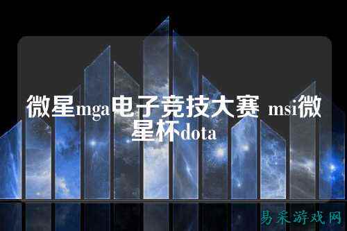 微星mga电子竞技大赛 msi微星杯dota
