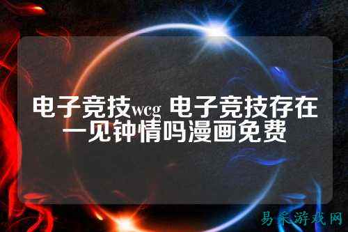 电子竞技wcg 电子竞技存在一见钟情吗漫画免费