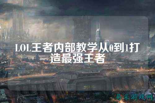 LOL王者内部教学从0到1打造最强王者