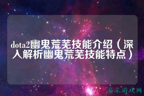 dota2幽鬼荒芜技能介绍(深入解析幽鬼荒芜技能特点)