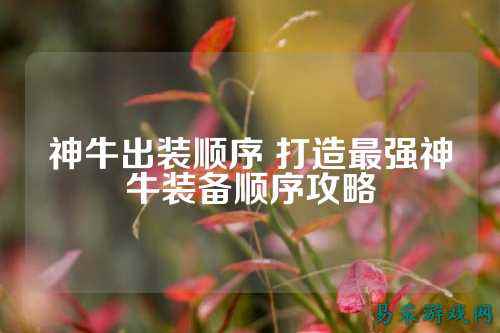 神牛出装顺序 打造最强神牛装备顺序攻略