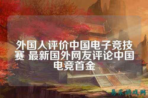 外国人评价中国电子竞技赛 最新国外网友评论中国电竞首金