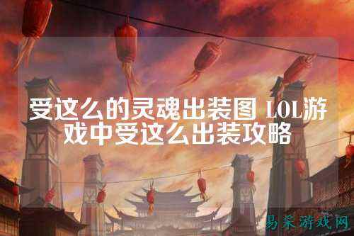 受这么的灵魂出装图 LOL游戏中受这么出装攻略