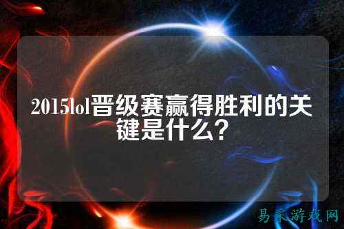 2015lol晋级赛赢得胜利的关键是什么?