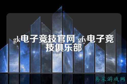 gk电子竞技官网 gfy电子竞技俱乐部