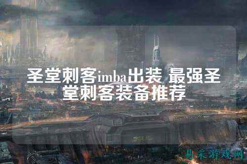 圣堂刺客imba出装 最强圣堂刺客装备推荐