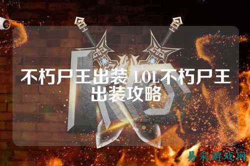 不朽尸王出装 LOL不朽尸王出装攻略