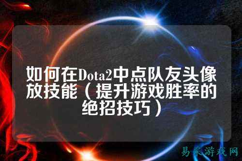 如何在Dota2中点队友头像放技能(提升游戏胜率的绝招技巧)