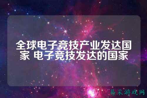 全球电子竞技产业发达国家 电子竞技发达的国家