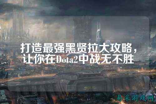 打造最强黑贤拉大攻略，让你在Dota2中战无不胜
