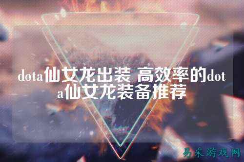 dota仙女龙出装 高效率的dota仙女龙装备推荐