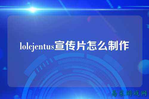 lolcjentus宣传片怎么制作