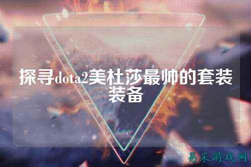 探寻dota2美杜莎最帅的套装装备