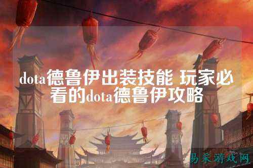dota德鲁伊出装技能 玩家必看的dota德鲁伊攻略