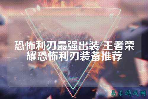 恐怖利刃最强出装 王者荣耀恐怖利刃装备推荐