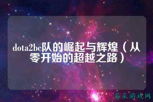dota2bc队的崛起与辉煌（从零开始的超越之路）