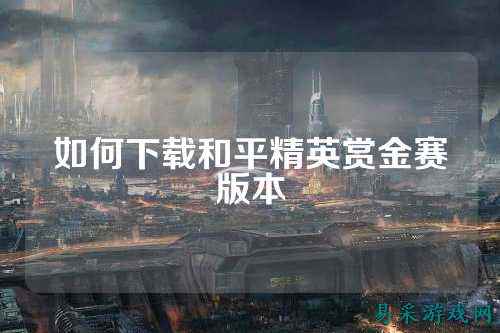 如何下载和平精英赏金赛版本