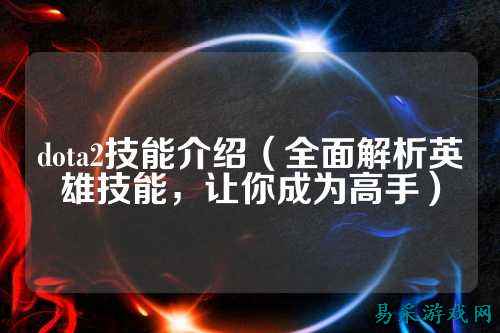 dota2技能介绍（全面解析英雄技能，让你成为高手）