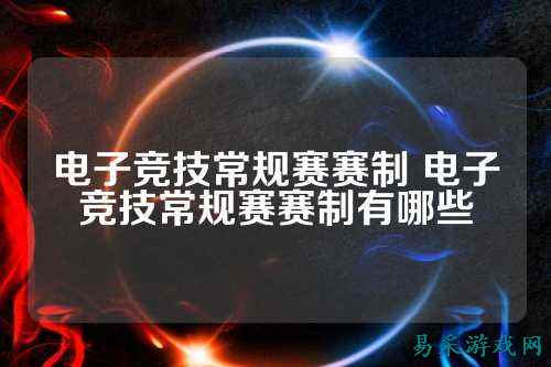 电子竞技常规赛赛制 电子竞技常规赛赛制有哪些