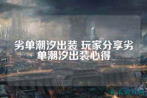 劣单潮汐出装 玩家分享劣单潮汐出装心得