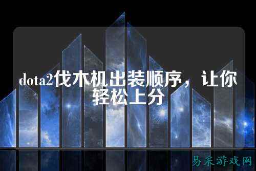 dota2伐木机出装顺序,让你轻松上分