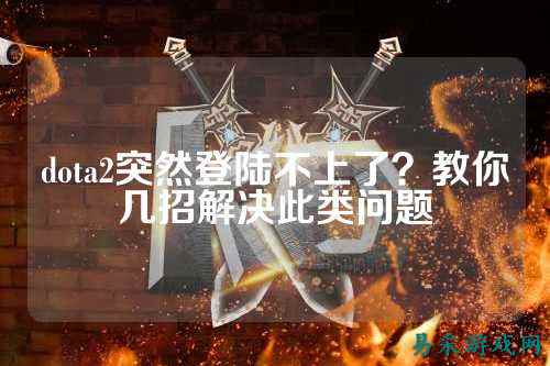 dota2突然登陆不上了?教你几招解决此类问题