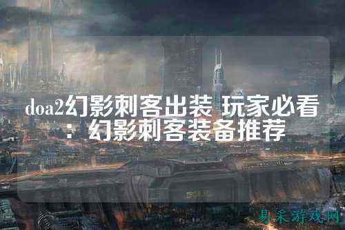 doa2幻影刺客出装 玩家必看：幻影刺客装备推荐