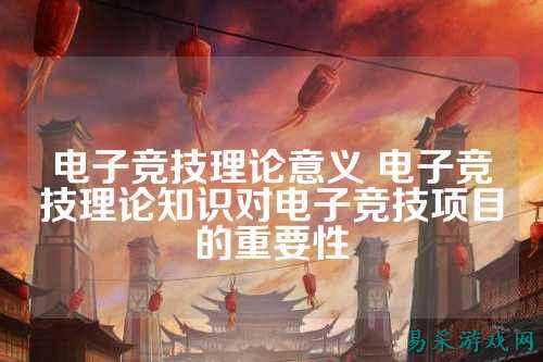 电子竞技理论意义 电子竞技理论知识对电子竞技项目的重要性