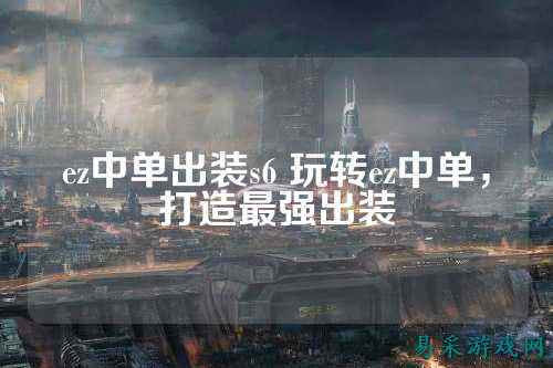ez中单出装s6 玩转ez中单，打造最强出装