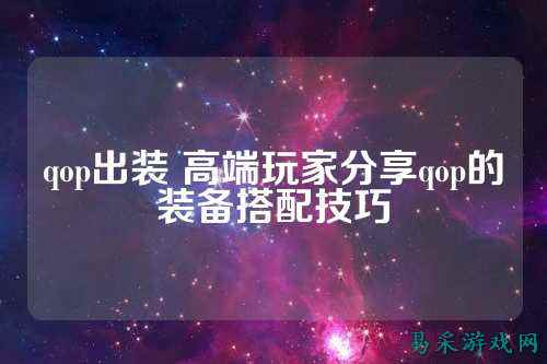 qop出装 高端玩家分享qop的装备搭配技巧